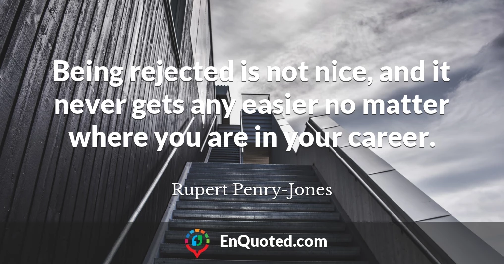 Being rejected is not nice, and it never gets any easier no matter where you are in your career.