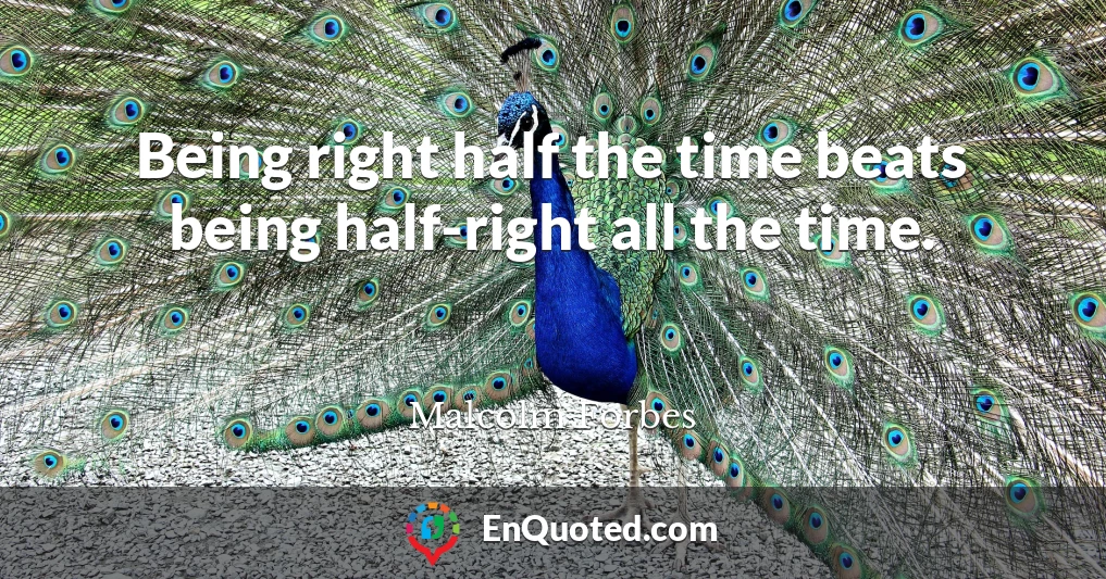 Being right half the time beats being half-right all the time.