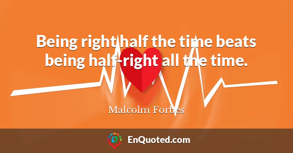 Being right half the time beats being half-right all the time.