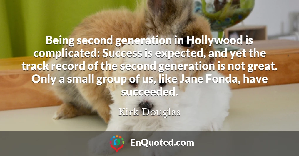 Being second generation in Hollywood is complicated: Success is expected, and yet the track record of the second generation is not great. Only a small group of us, like Jane Fonda, have succeeded.