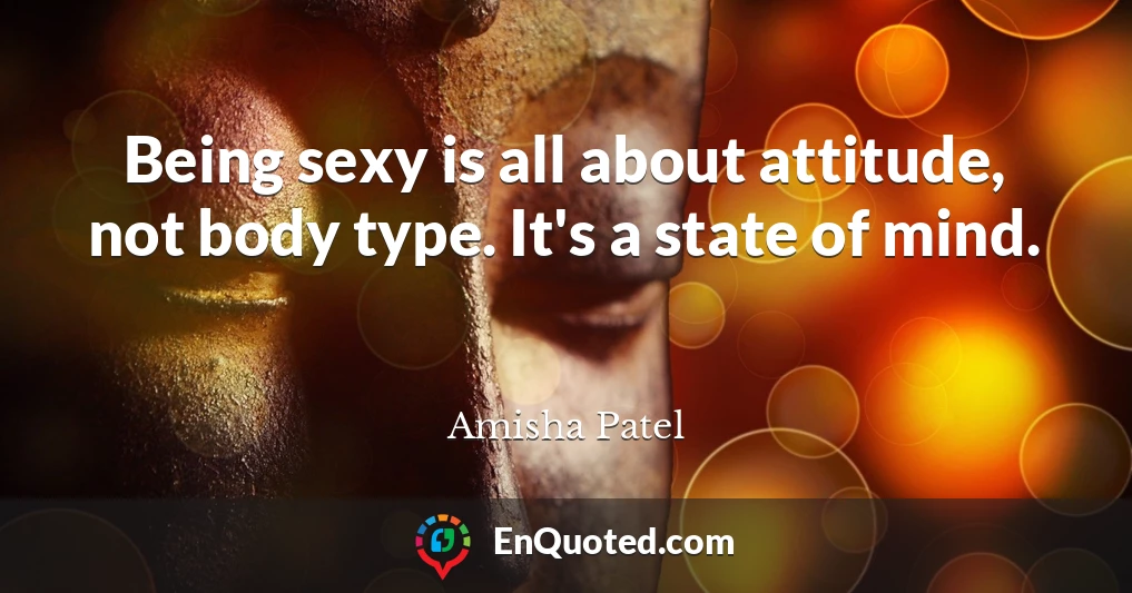Being sexy is all about attitude, not body type. It's a state of mind.