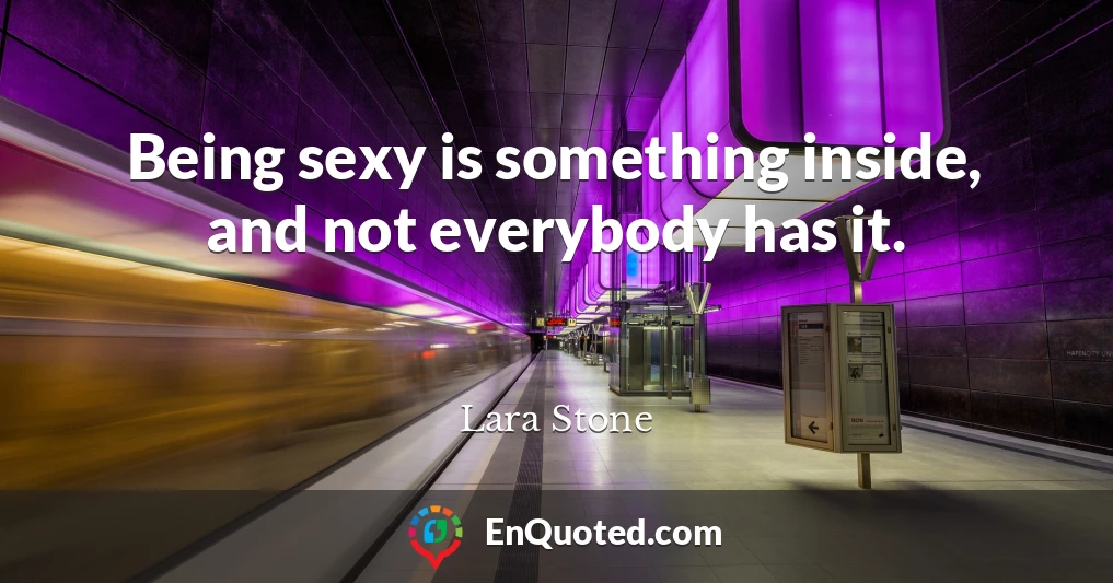 Being sexy is something inside, and not everybody has it.