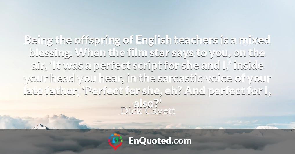 Being the offspring of English teachers is a mixed blessing. When the film star says to you, on the air, 'It was a perfect script for she and I,' inside your head you hear, in the sarcastic voice of your late father, 'Perfect for she, eh? And perfect for I, also?'