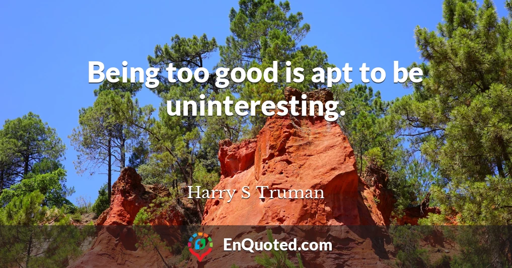 Being too good is apt to be uninteresting.