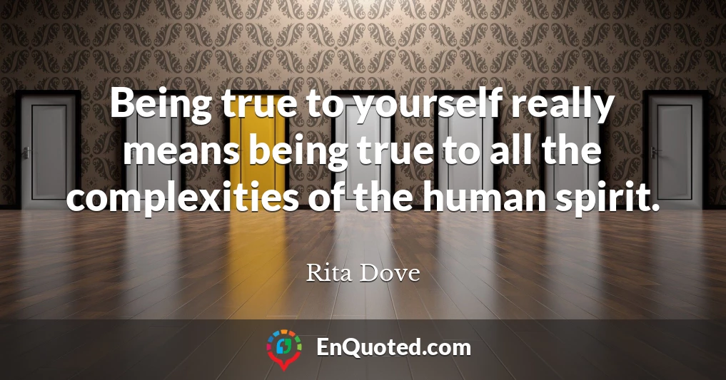 Being true to yourself really means being true to all the complexities of the human spirit.