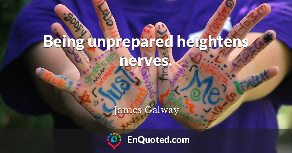 Being unprepared heightens nerves.