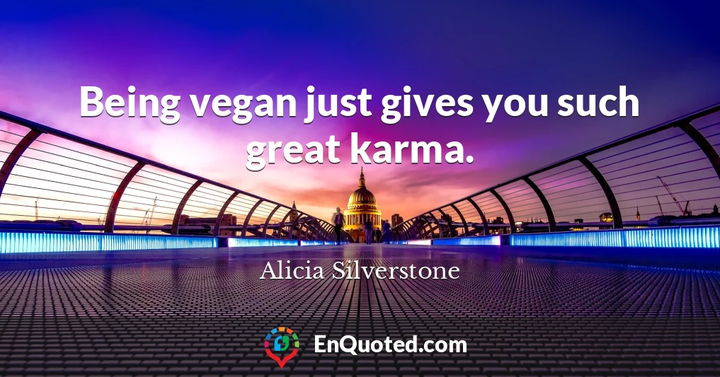 Being vegan just gives you such great karma.