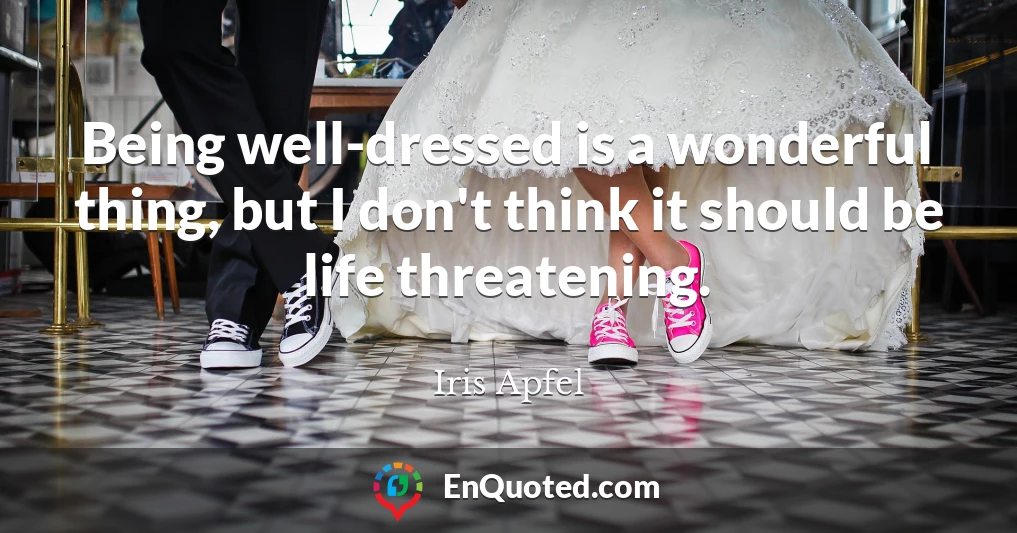 Being well-dressed is a wonderful thing, but I don't think it should be life threatening.