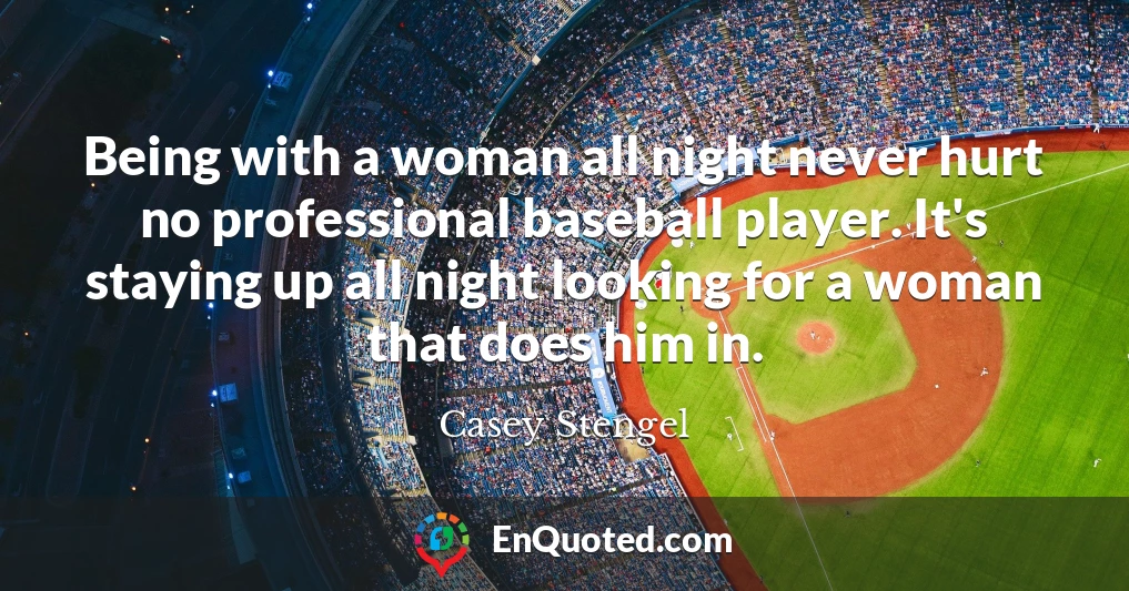 Being with a woman all night never hurt no professional baseball player. It's staying up all night looking for a woman that does him in.