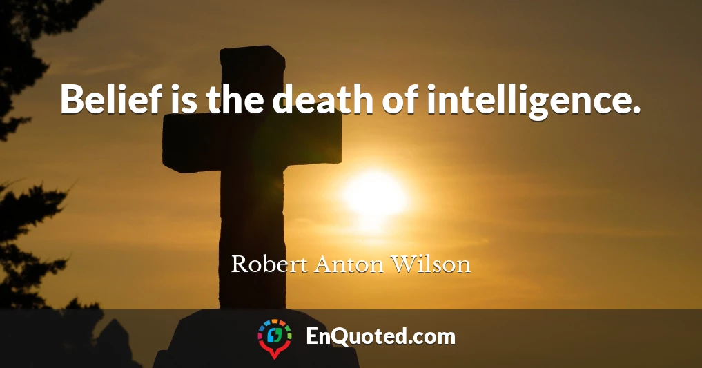 Belief is the death of intelligence.