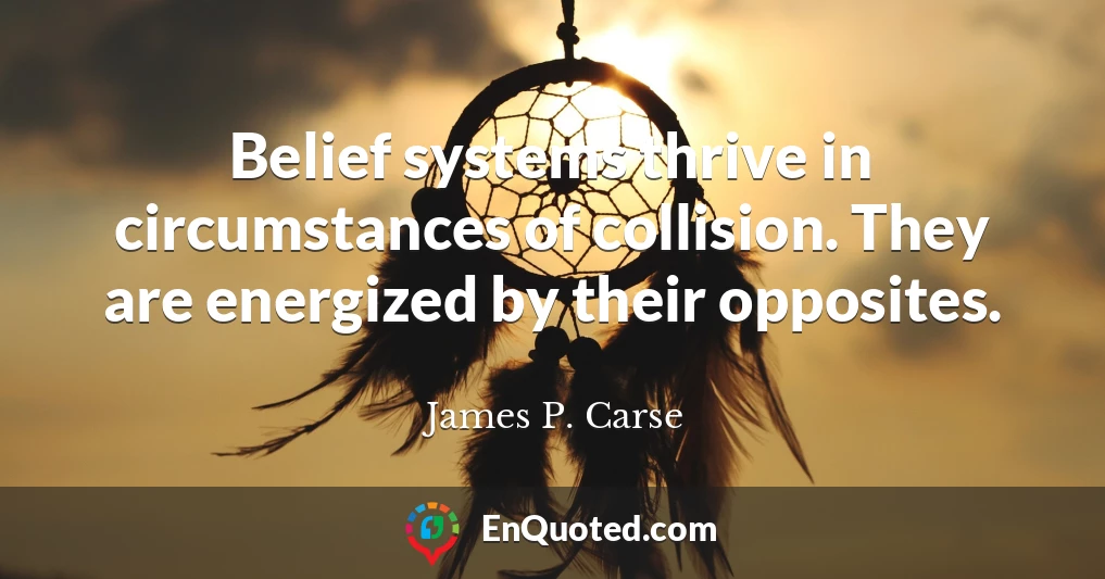 Belief systems thrive in circumstances of collision. They are energized by their opposites.