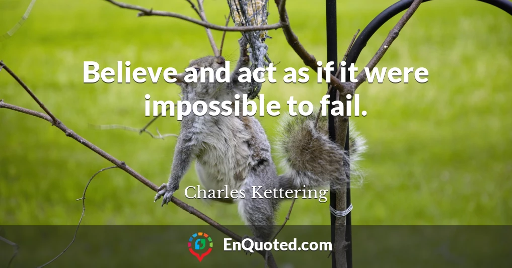 Believe and act as if it were impossible to fail.
