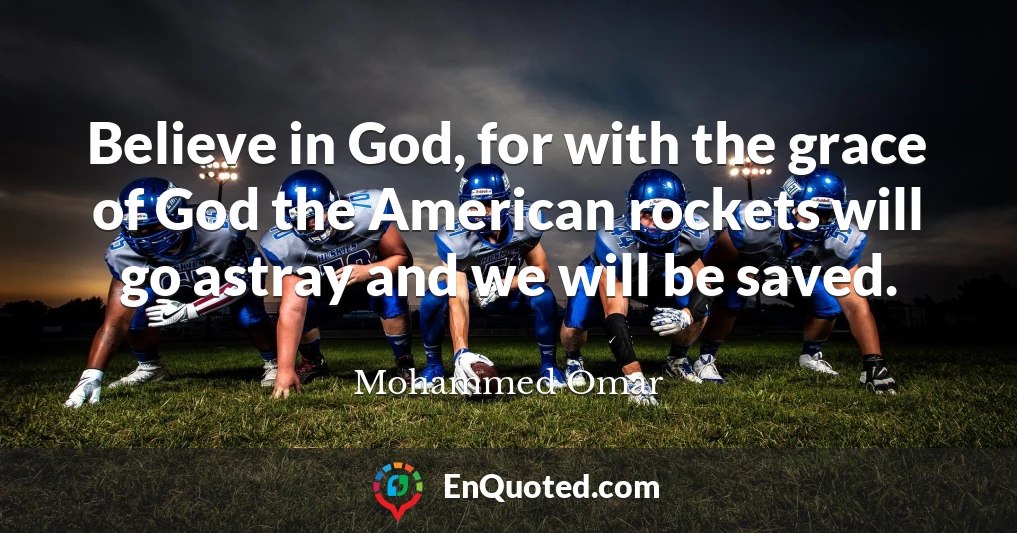 Believe in God, for with the grace of God the American rockets will go astray and we will be saved.