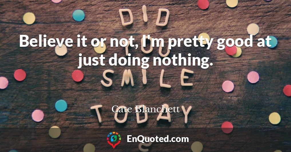 Believe it or not, I'm pretty good at just doing nothing.