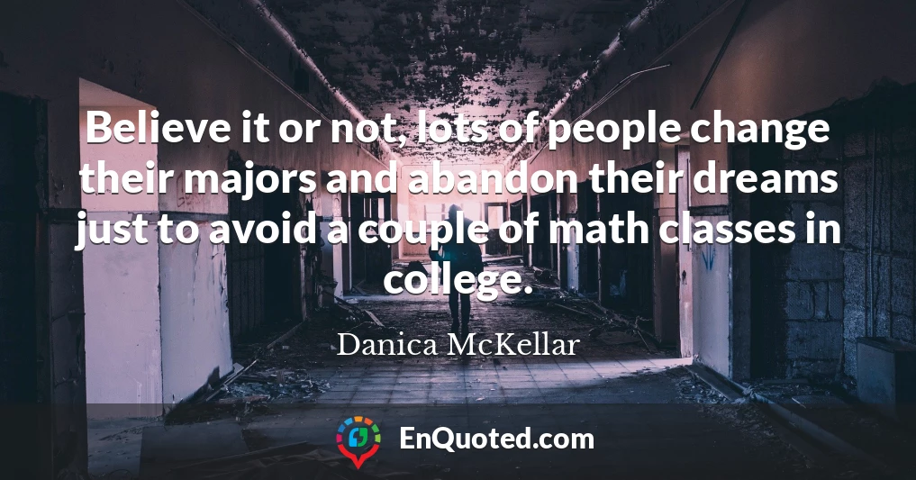Believe it or not, lots of people change their majors and abandon their dreams just to avoid a couple of math classes in college.