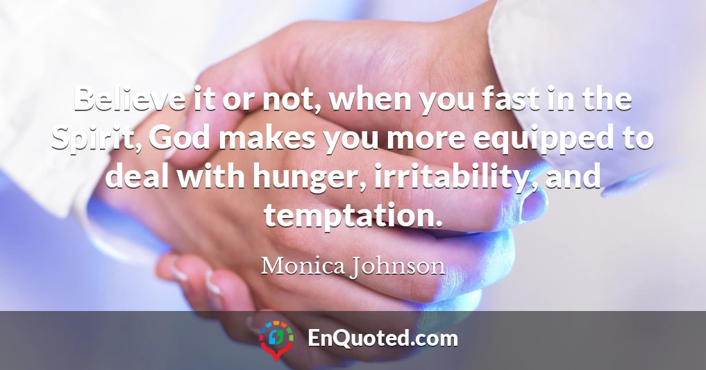 Believe it or not, when you fast in the Spirit, God makes you more equipped to deal with hunger, irritability, and temptation.