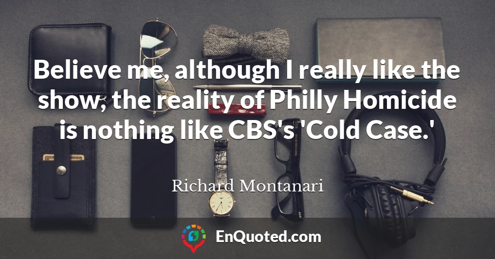 Believe me, although I really like the show, the reality of Philly Homicide is nothing like CBS's 'Cold Case.'