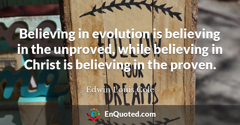 Believing in evolution is believing in the unproved, while believing in Christ is believing in the proven.