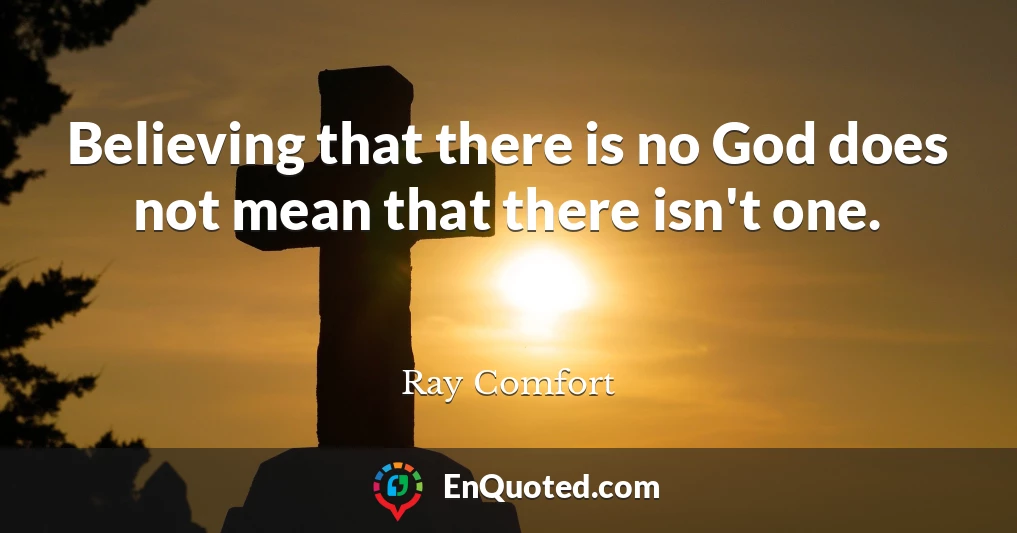 Believing that there is no God does not mean that there isn't one.