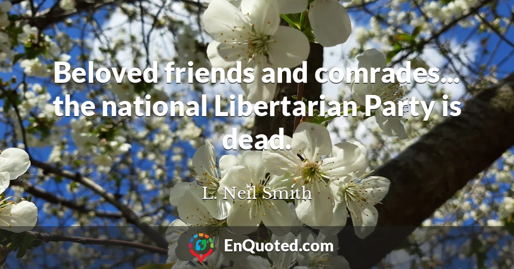 Beloved friends and comrades... the national Libertarian Party is dead.