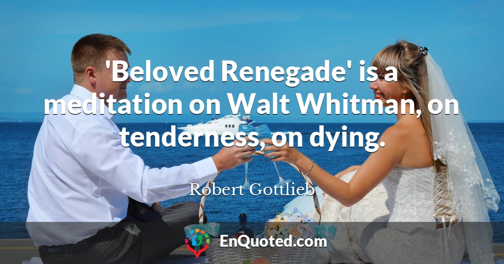 'Beloved Renegade' is a meditation on Walt Whitman, on tenderness, on dying.
