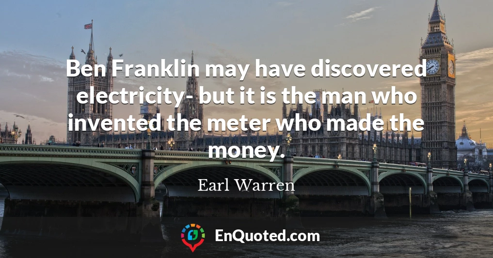 Ben Franklin may have discovered electricity- but it is the man who invented the meter who made the money.