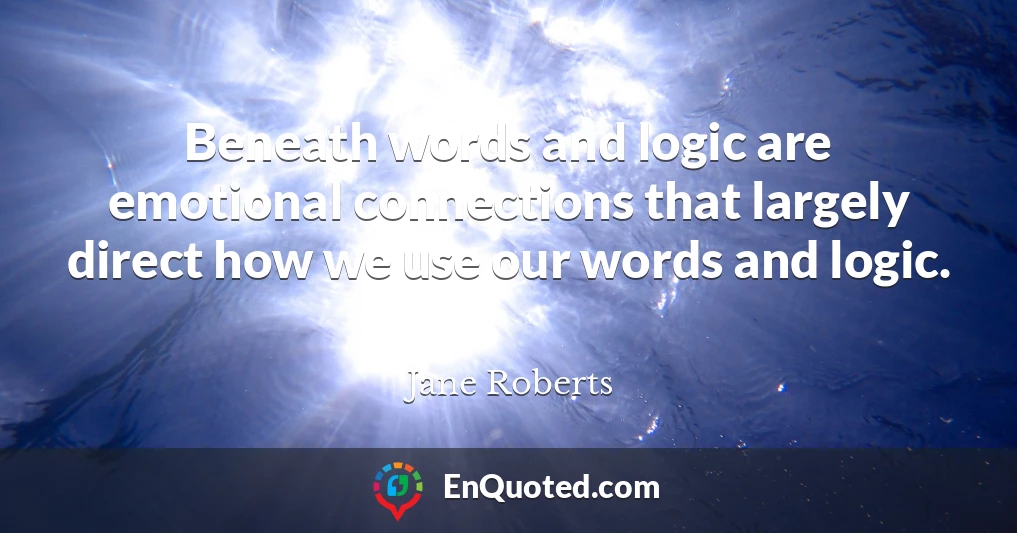 Beneath words and logic are emotional connections that largely direct how we use our words and logic.