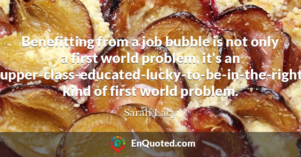Benefitting from a job bubble is not only a first world problem, it's an upper-class-educated-lucky-to-be-in-the-right-industry-at-the-right-time kind of first world problem.