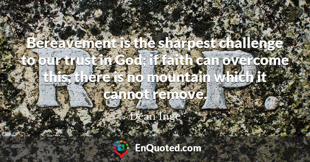 Bereavement is the sharpest challenge to our trust in God; if faith can overcome this, there is no mountain which it cannot remove.