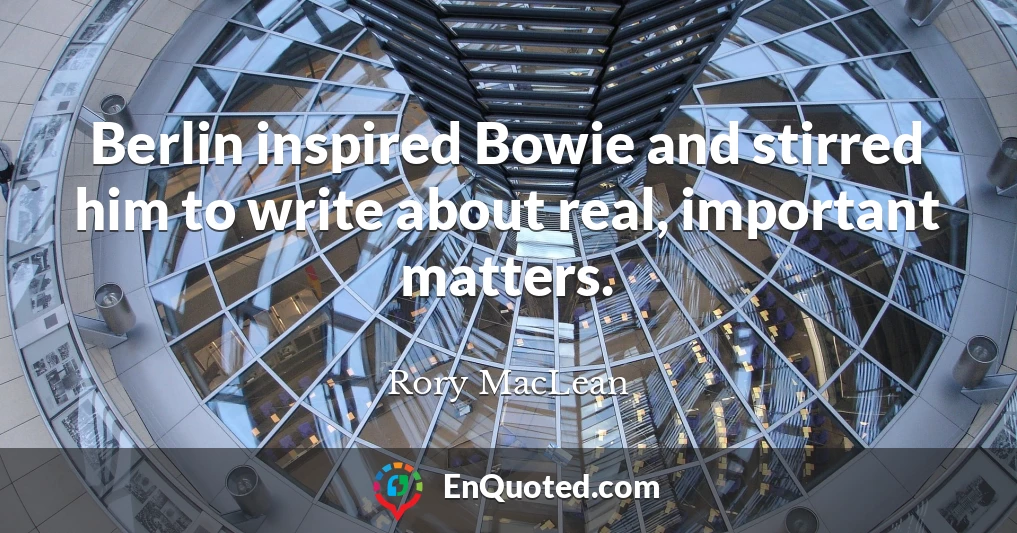 Berlin inspired Bowie and stirred him to write about real, important matters.