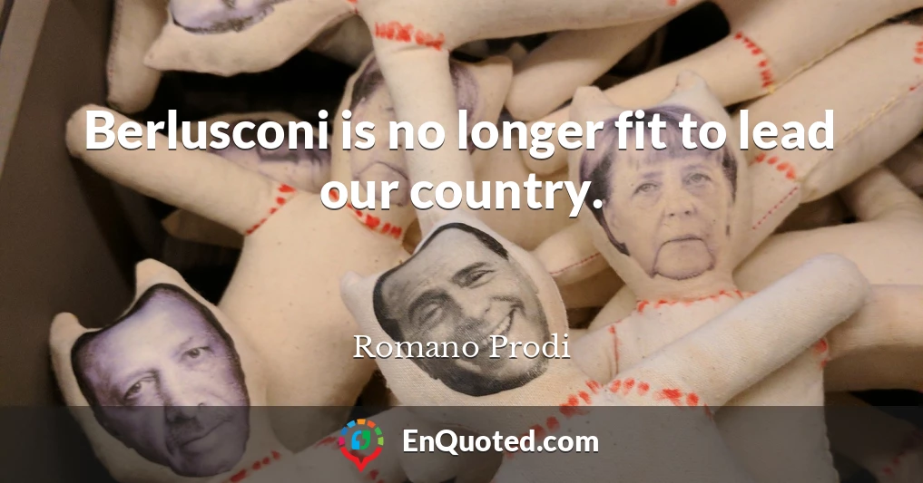 Berlusconi is no longer fit to lead our country.