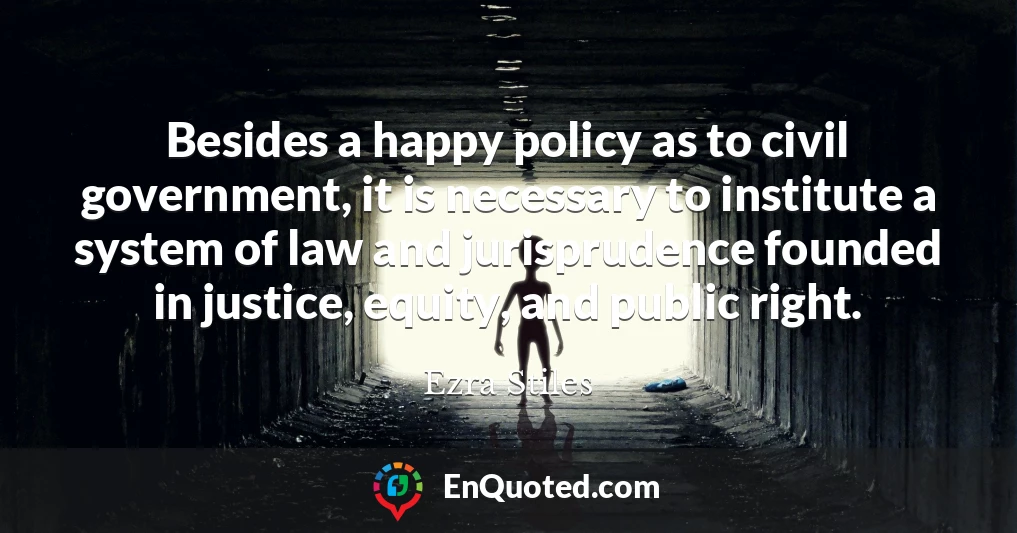 Besides a happy policy as to civil government, it is necessary to institute a system of law and jurisprudence founded in justice, equity, and public right.