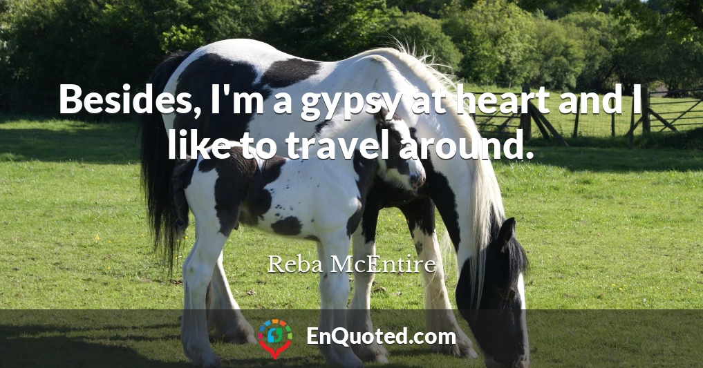 Besides, I'm a gypsy at heart and I like to travel around.