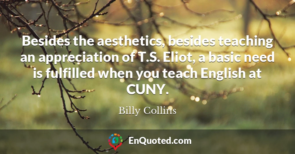 Besides the aesthetics, besides teaching an appreciation of T.S. Eliot, a basic need is fulfilled when you teach English at CUNY.