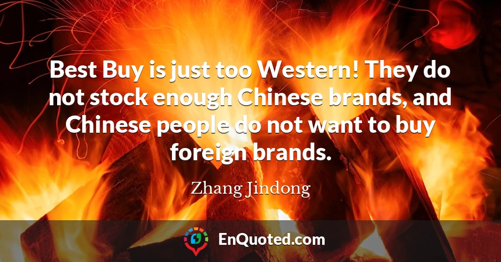 Best Buy is just too Western! They do not stock enough Chinese brands, and Chinese people do not want to buy foreign brands.