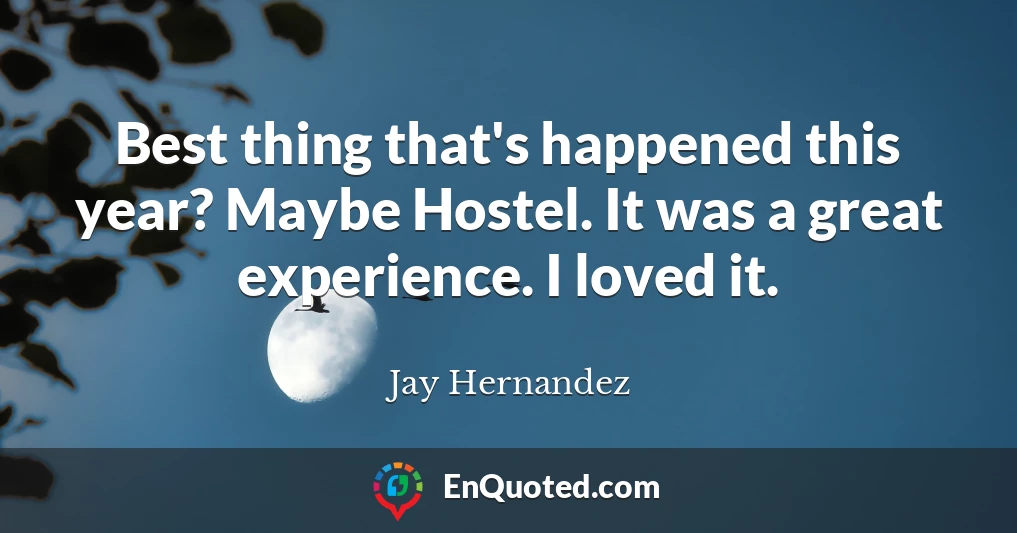 Best thing that's happened this year? Maybe Hostel. It was a great experience. I loved it.