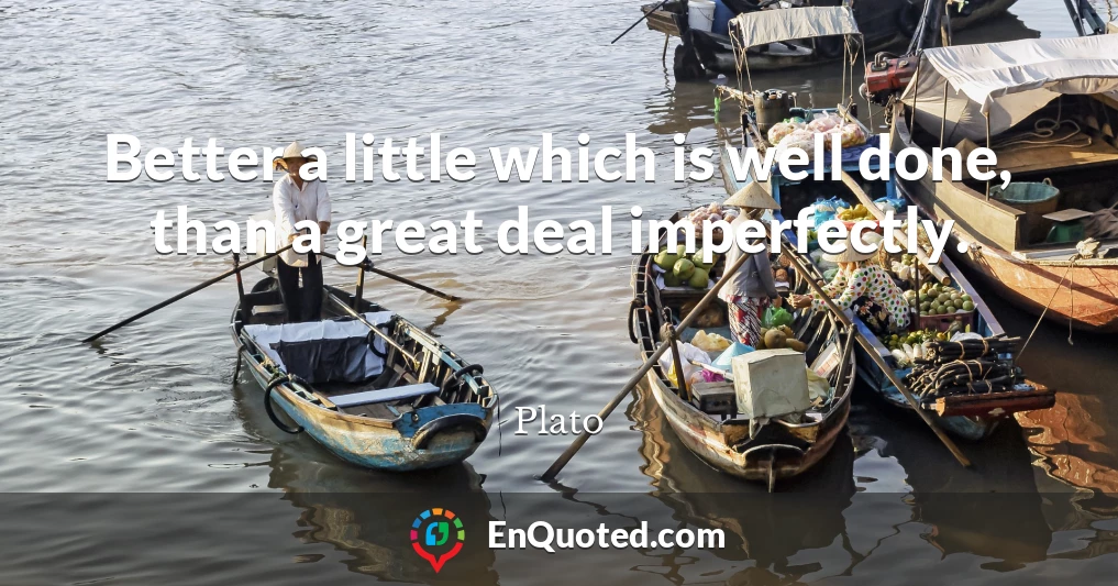 Better a little which is well done, than a great deal imperfectly.