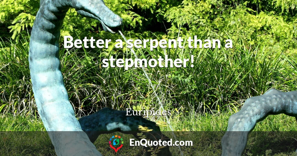 Better a serpent than a stepmother!