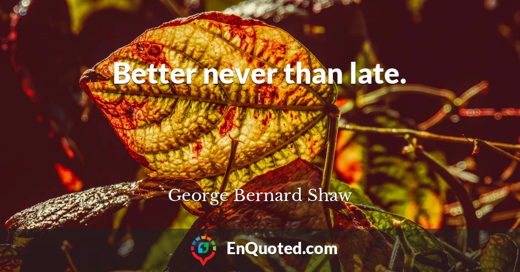 Better never than late.