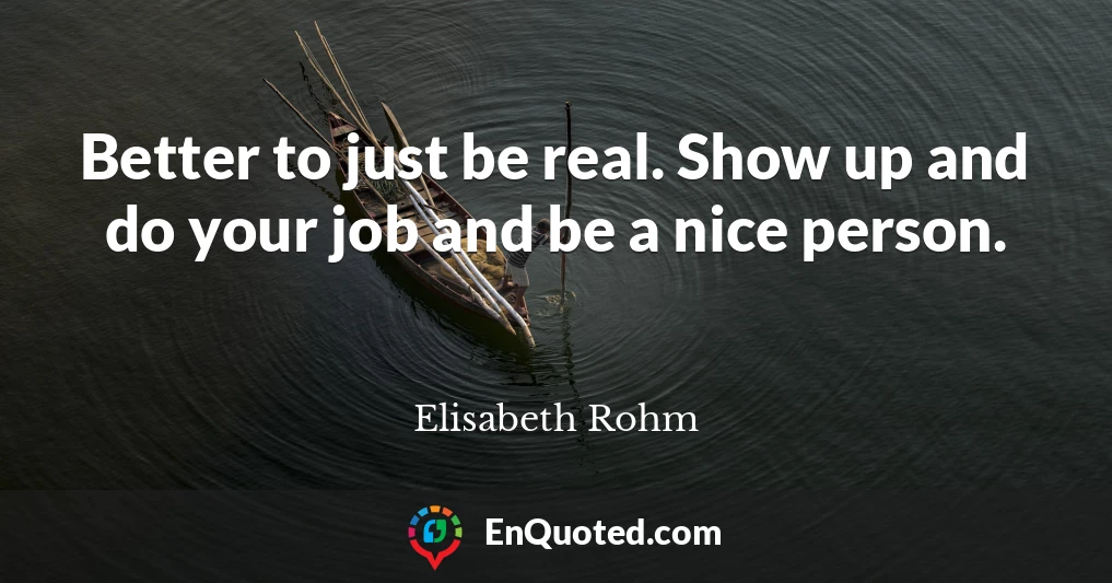 Better to just be real. Show up and do your job and be a nice person.