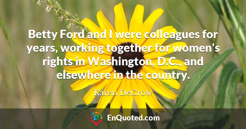 Betty Ford and I were colleagues for years, working together for women's rights in Washington, D.C., and elsewhere in the country.