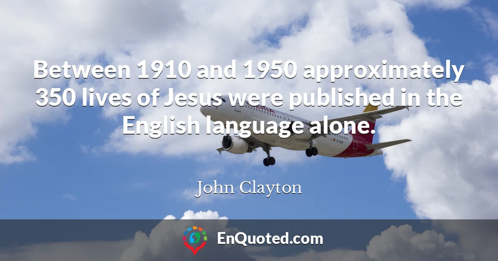 Between 1910 and 1950 approximately 350 lives of Jesus were published in the English language alone.