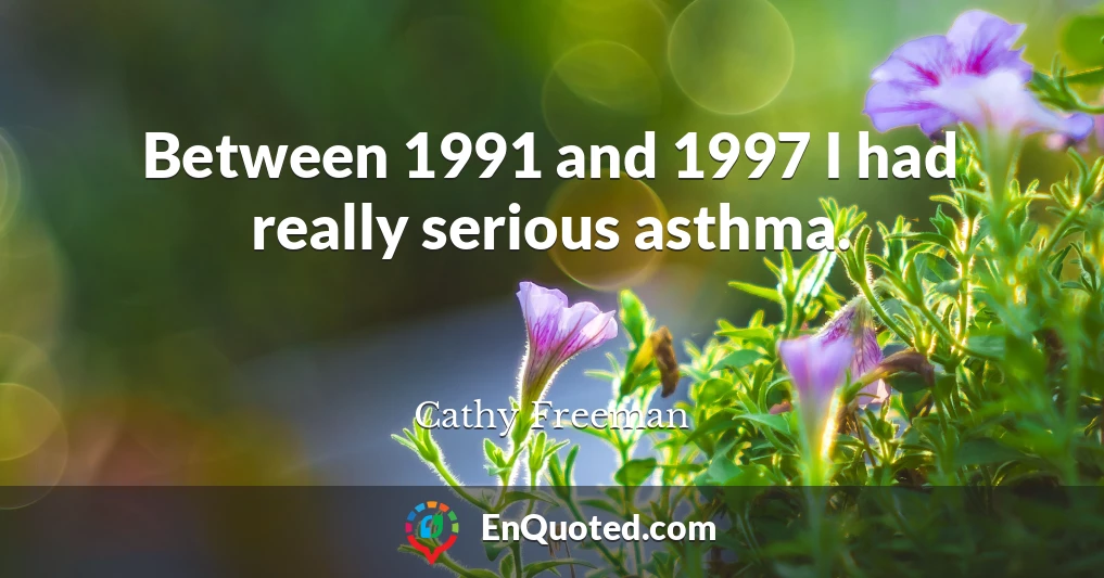 Between 1991 and 1997 I had really serious asthma.