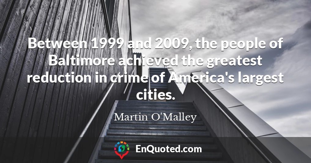 Between 1999 and 2009, the people of Baltimore achieved the greatest reduction in crime of America's largest cities.