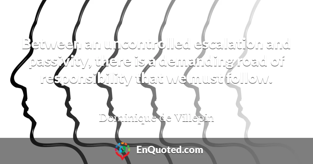 Between an uncontrolled escalation and passivity, there is a demanding road of responsibility that we must follow.