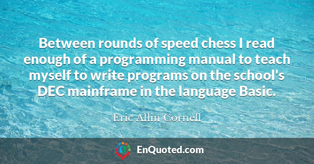 Between rounds of speed chess I read enough of a programming manual to teach myself to write programs on the school's DEC mainframe in the language Basic.