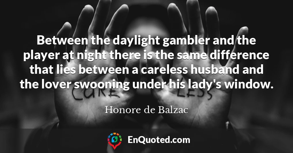 Between the daylight gambler and the player at night there is the same difference that lies between a careless husband and the lover swooning under his lady's window.