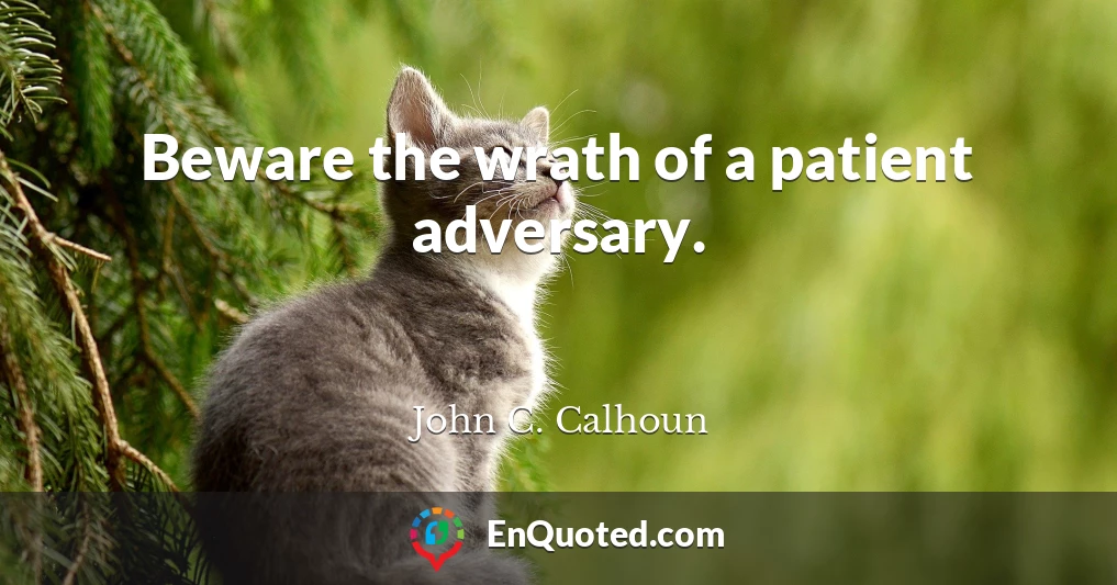 Beware the wrath of a patient adversary.