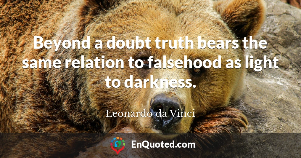 Beyond a doubt truth bears the same relation to falsehood as light to darkness.