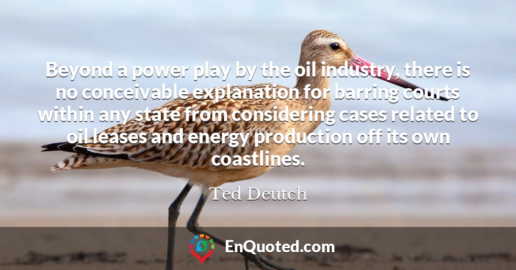 Beyond a power play by the oil industry, there is no conceivable explanation for barring courts within any state from considering cases related to oil leases and energy production off its own coastlines.